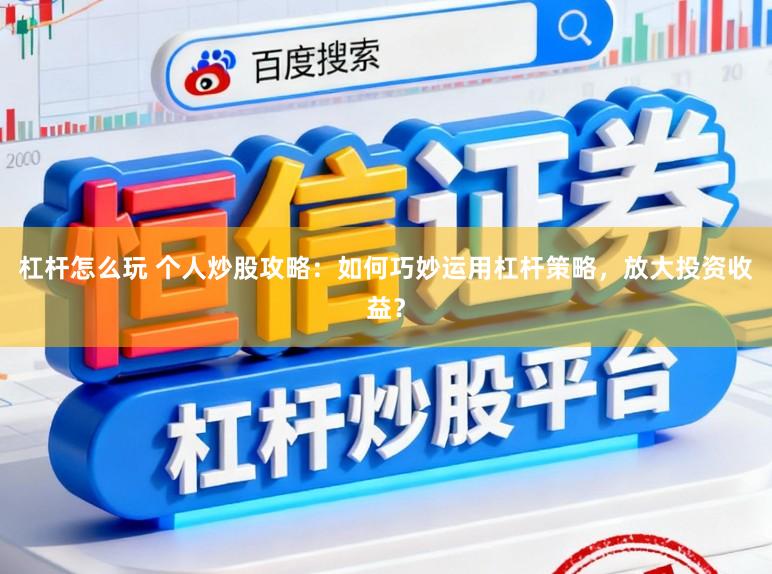 杠杆怎么玩 个人炒股攻略：如何巧妙运用杠杆策略，放大投资收益？