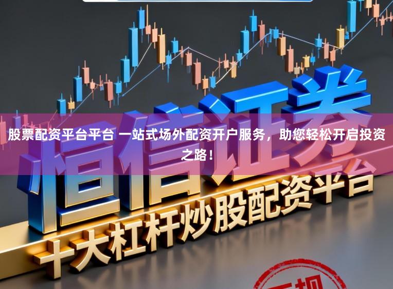 股票配资平台平台 一站式场外配资开户服务，助您轻松开启投资之路！
