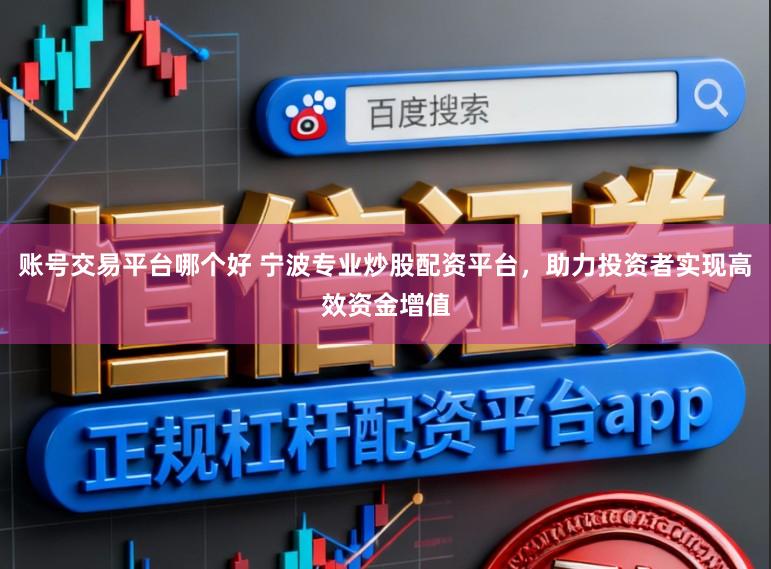 账号交易平台哪个好 宁波专业炒股配资平台，助力投资者实现高效资金增值
