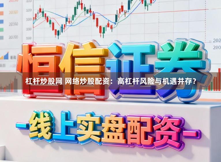 杠杆炒股网 网络炒股配资：高杠杆风险与机遇并存？