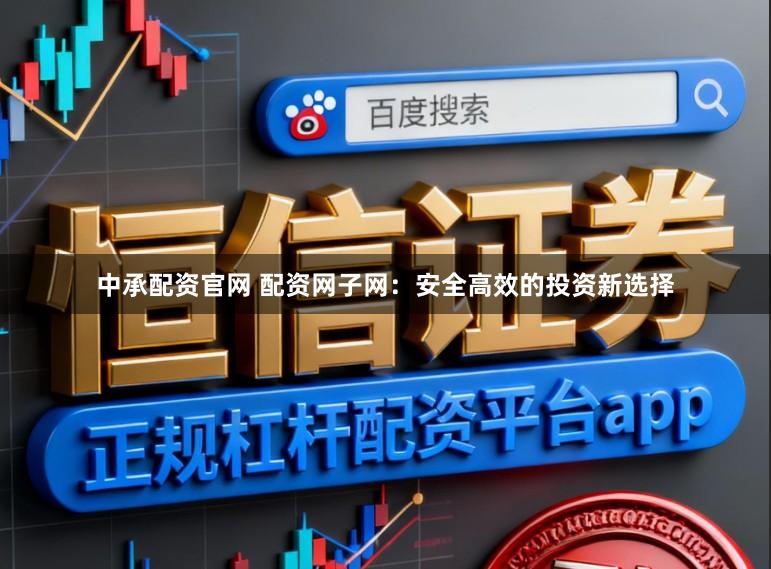 中承配资官网 配资网子网：安全高效的投资新选择