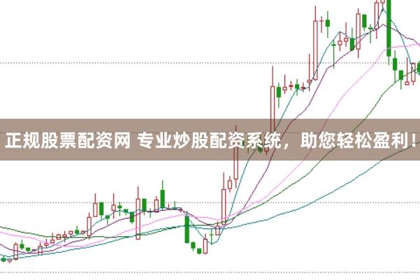 正规股票配资网 专业炒股配资系统，助您轻松盈利！