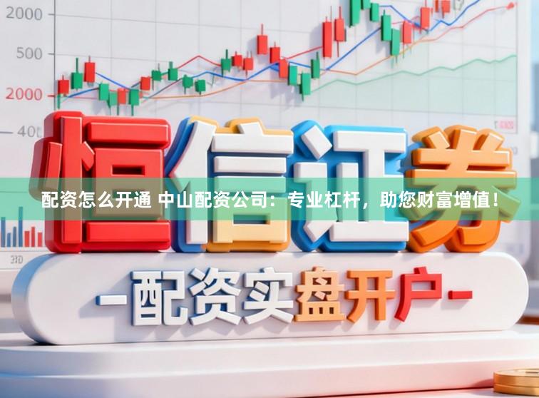 配资怎么开通 中山配资公司：专业杠杆，助您财富增值！
