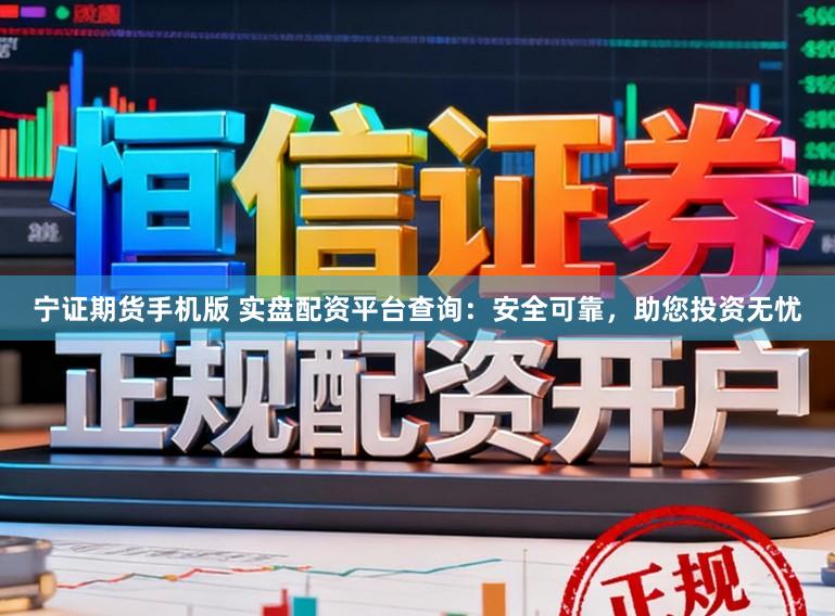 宁证期货手机版 实盘配资平台查询：安全可靠，助您投资无忧