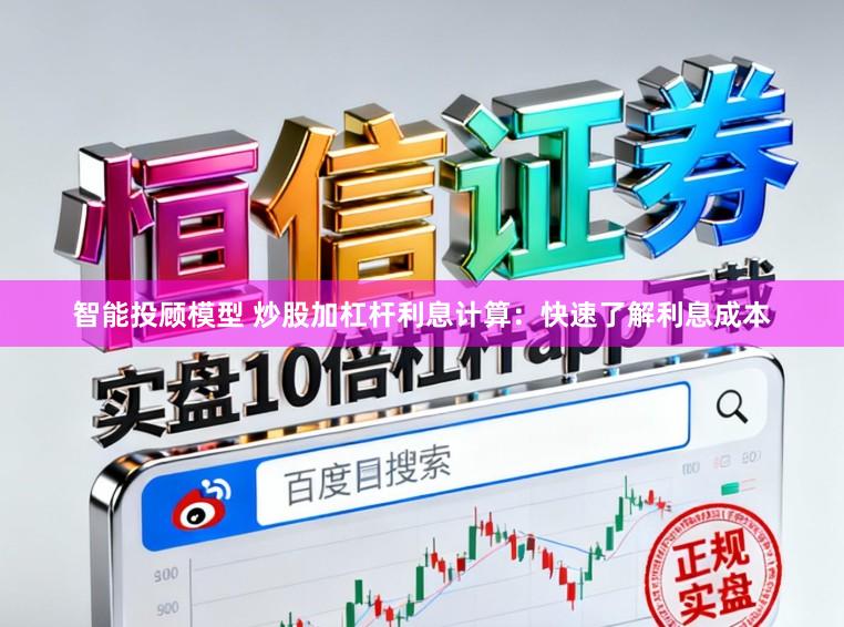 智能投顾模型 炒股加杠杆利息计算：快速了解利息成本