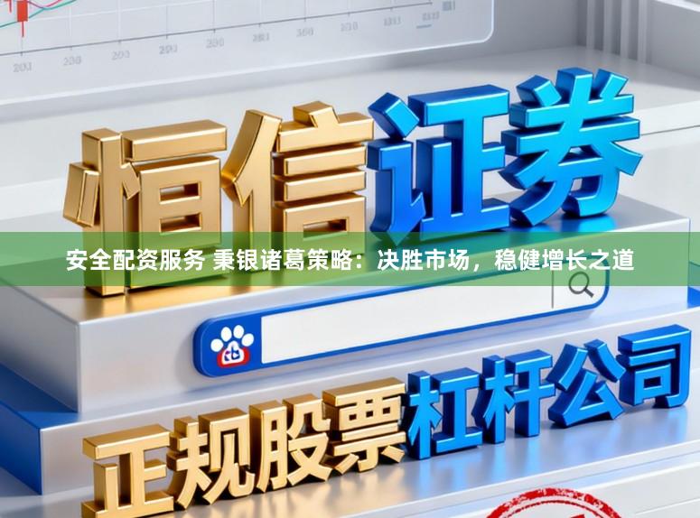 安全配资服务 秉银诸葛策略：决胜市场，稳健增长之道