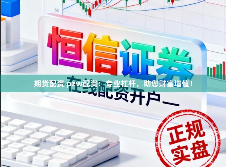 期货配资 pzw配资：专业杠杆，助您财富增值！