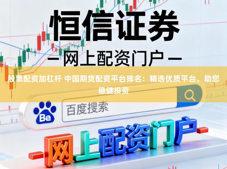 股票配资加杠杆 中国期货配资平台排名：精选优质平台，助您稳健投资