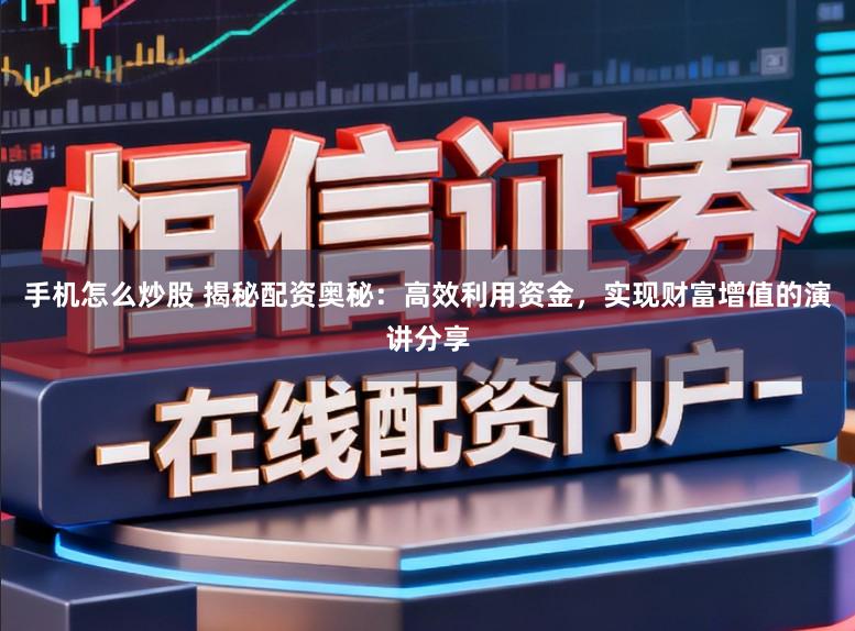 手机怎么炒股 揭秘配资奥秘：高效利用资金，实现财富增值的演讲分享