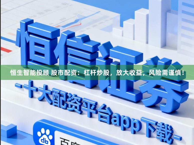 恒生智能投顾 股市配资：杠杆炒股，放大收益，风险需谨慎！