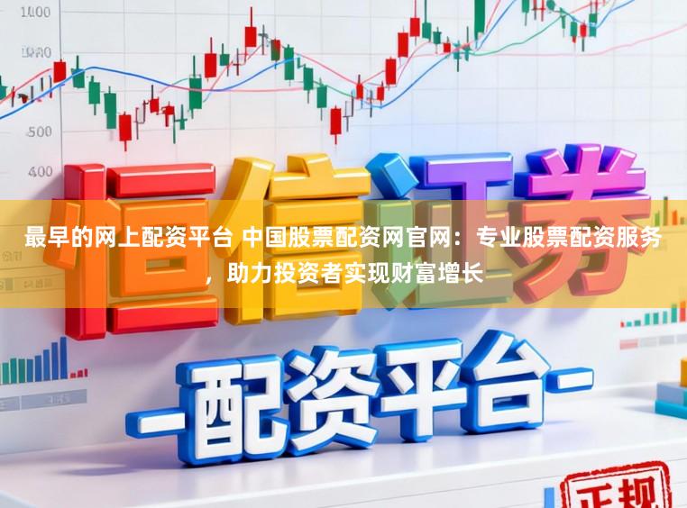 最早的网上配资平台 中国股票配资网官网：专业股票配资服务，助力投资者实现财富增长
