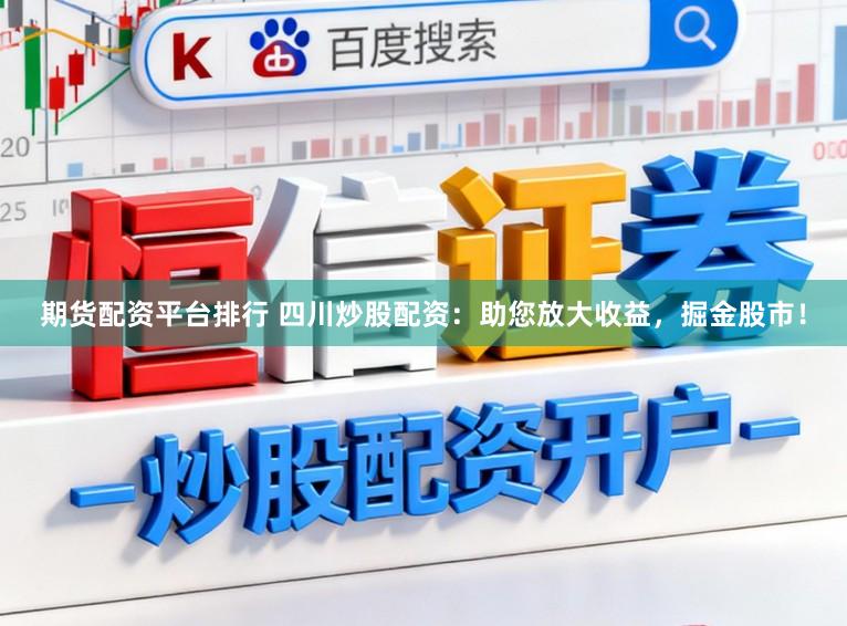 期货配资平台排行 四川炒股配资：助您放大收益，掘金股市！