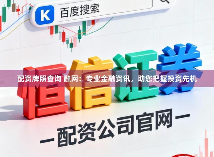 配资牌照查询 融网：专业金融资讯，助您把握投资先机