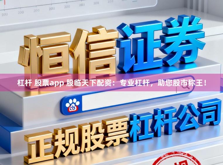 杠杆 股票app 股临天下配资：专业杠杆，助您股市称王！