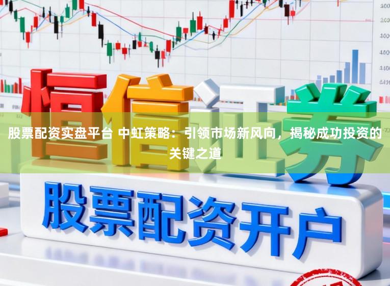 股票配资实盘平台 中虹策略：引领市场新风向，揭秘成功投资的关键之道