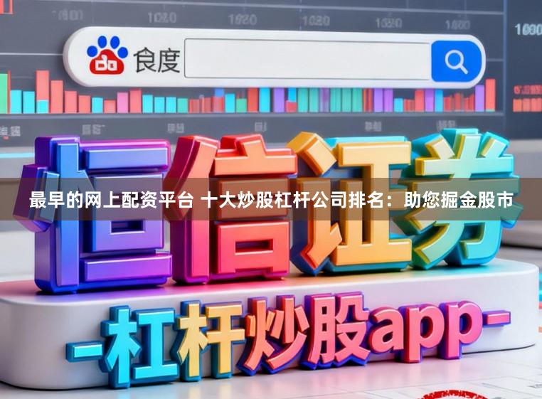 最早的网上配资平台 十大炒股杠杆公司排名：助您掘金股市