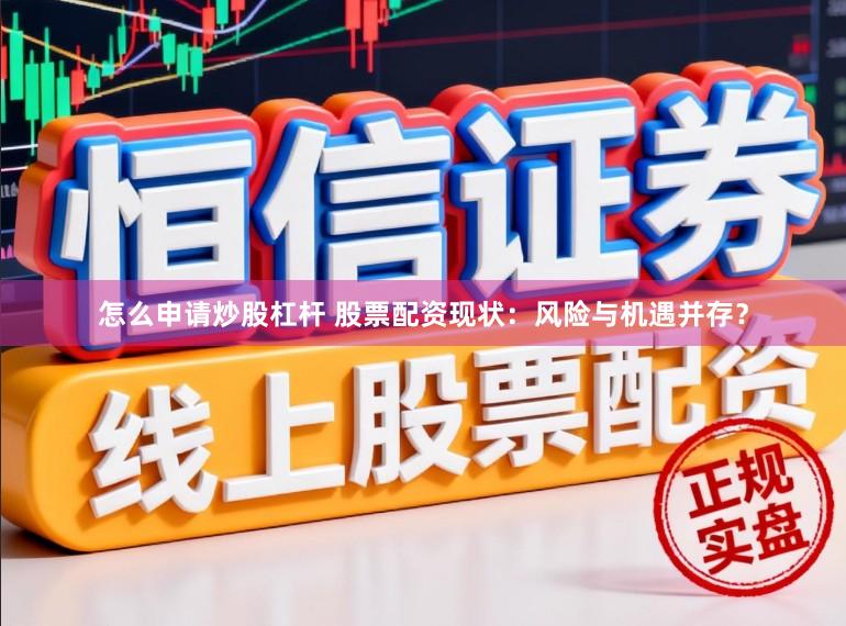 怎么申请炒股杠杆 股票配资现状：风险与机遇并存？