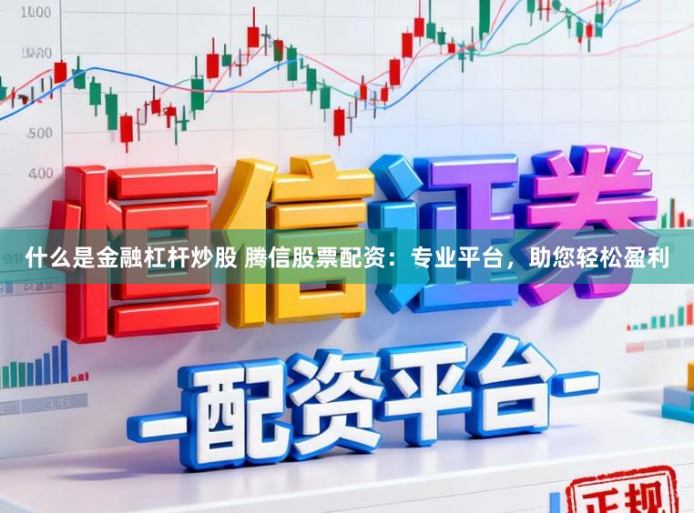什么是金融杠杆炒股 腾信股票配资：专业平台，助您轻松盈利