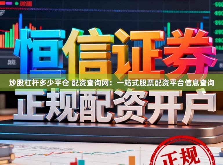 炒股杠杆多少平仓 配资查询网：一站式股票配资平台信息查询
