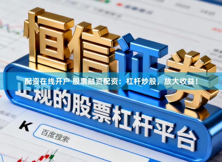 配资在线开户 股票融资配资：杠杆炒股，放大收益！