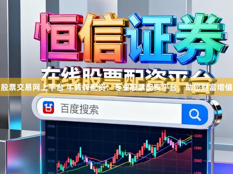 股票交易网上平台 牛犇犇配资：专业股票配资平台，助您财富增值