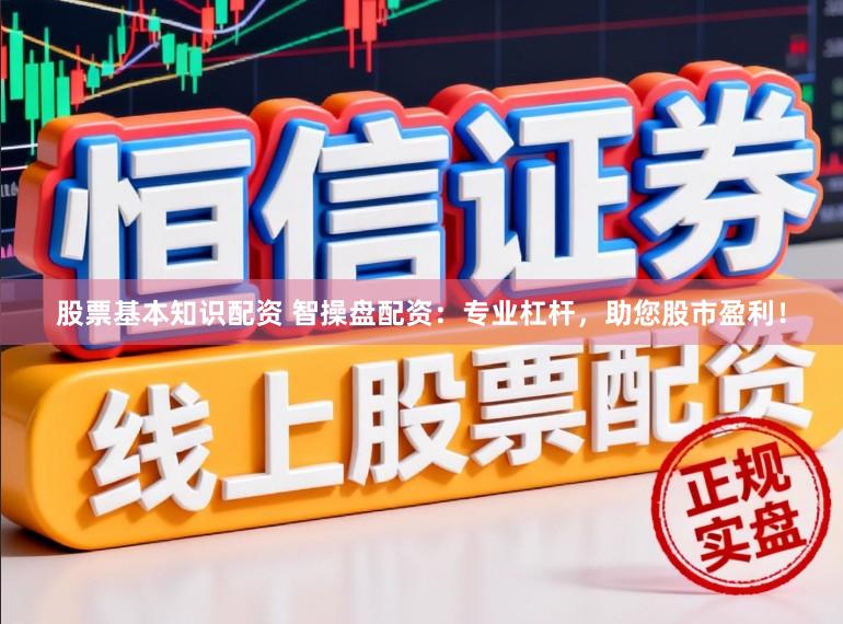 股票基本知识配资 智操盘配资：专业杠杆，助您股市盈利！