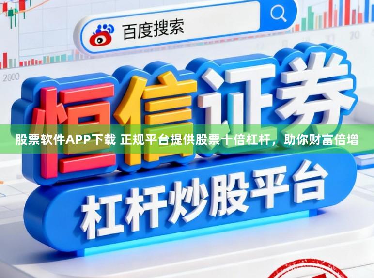 股票软件APP下载 正规平台提供股票十倍杠杆，助你财富倍增