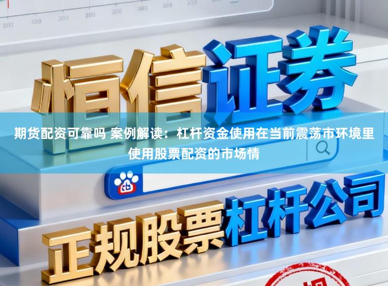 期货配资可靠吗 案例解读：杠杆资金使用在当前震荡市环境里使用股票配资的市场情