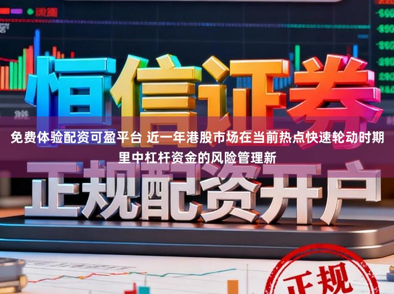 免费体验配资可盈平台 近一年港股市场在当前热点快速轮动时期里中杠杆资金的风险管理新