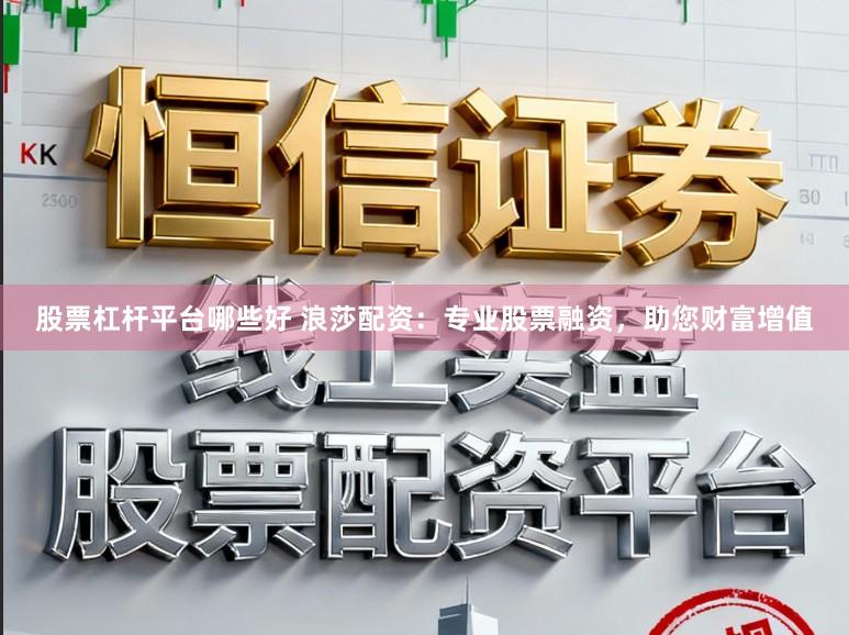 股票杠杆平台哪些好 浪莎配资：专业股票融资，助您财富增值