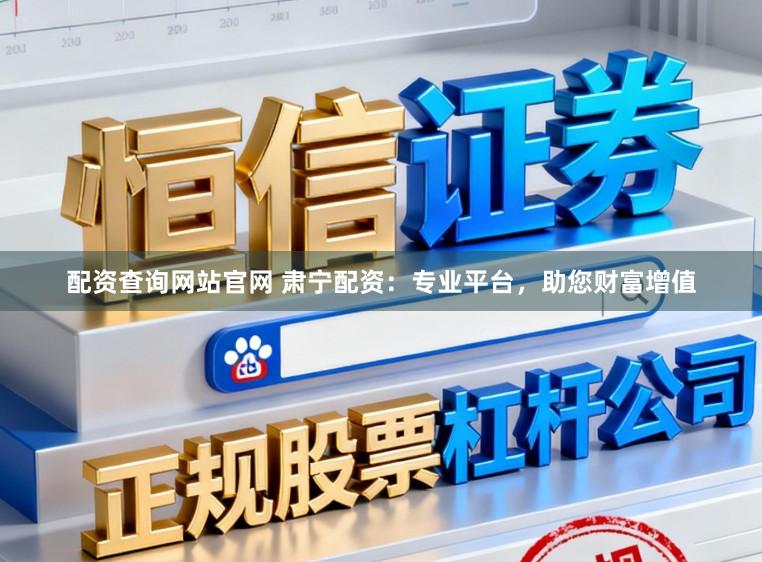 配资查询网站官网 肃宁配资：专业平台，助您财富增值