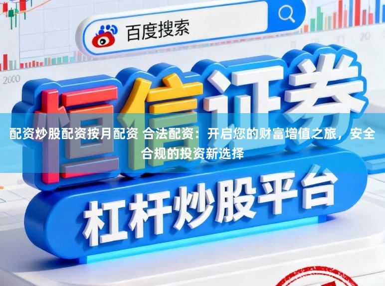 配资炒股配资按月配资 合法配资：开启您的财富增值之旅，安全合规的投资新选择