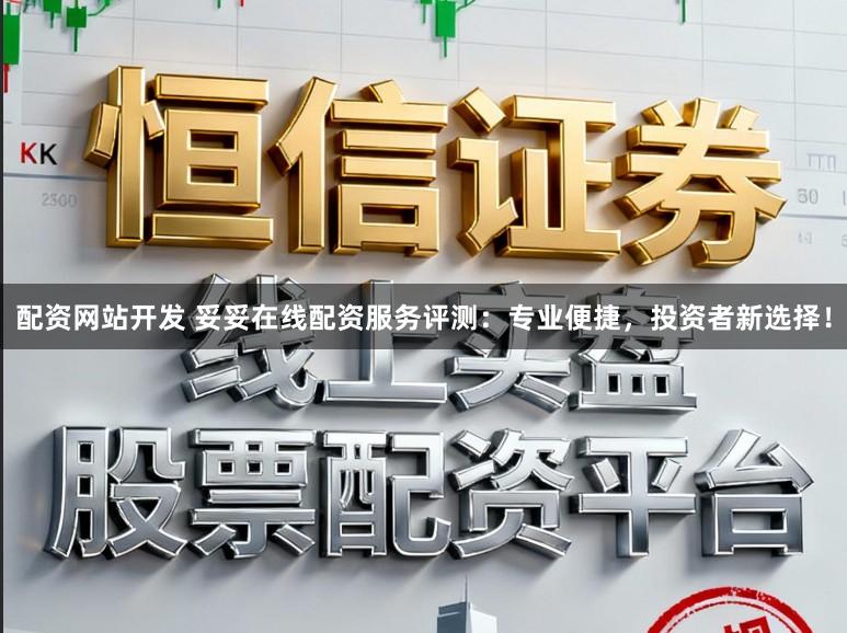 配资网站开发 妥妥在线配资服务评测：专业便捷，投资者新选择！