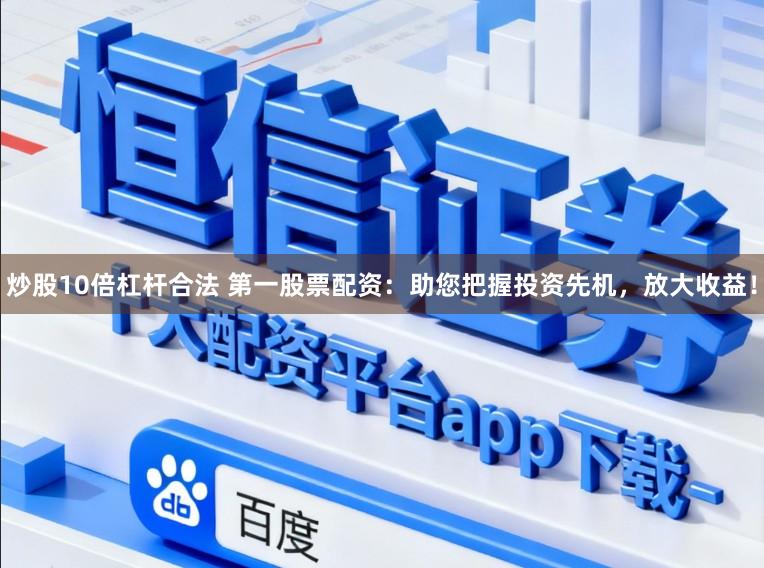 炒股10倍杠杆合法 第一股票配资：助您把握投资先机，放大收益！