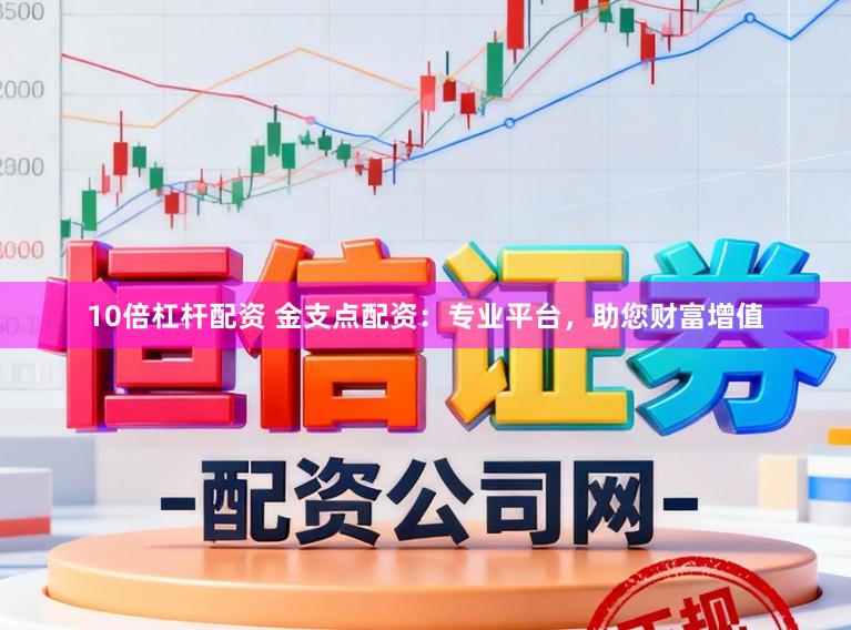 10倍杠杆配资 金支点配资：专业平台，助您财富增值