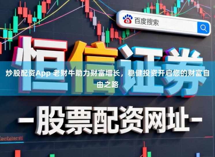 炒股配资App 老财牛助力财富增长，稳健投资开启您的财富自由之路