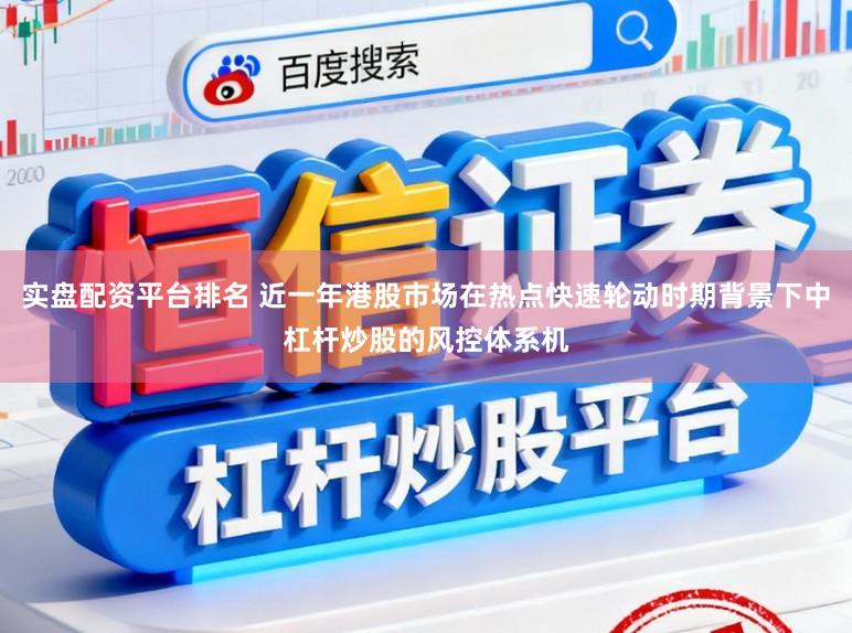 实盘配资平台排名 近一年港股市场在热点快速轮动时期背景下中杠杆炒股的风控体系机