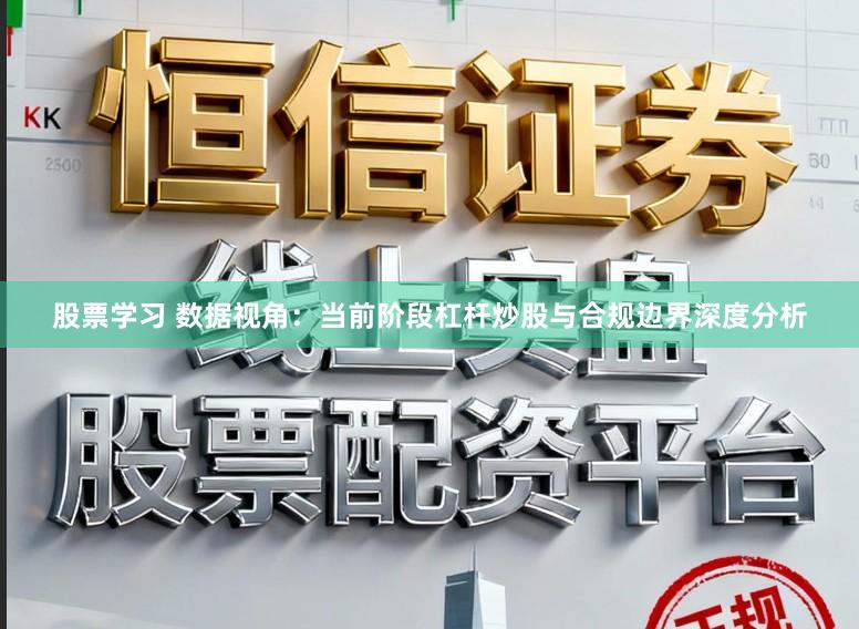 股票学习 数据视角：当前阶段杠杆炒股与合规边界深度分析