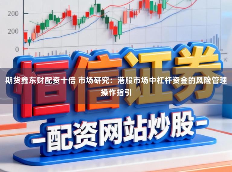 期货鑫东财配资十倍 市场研究：港股市场中杠杆资金的风险管理操作指引