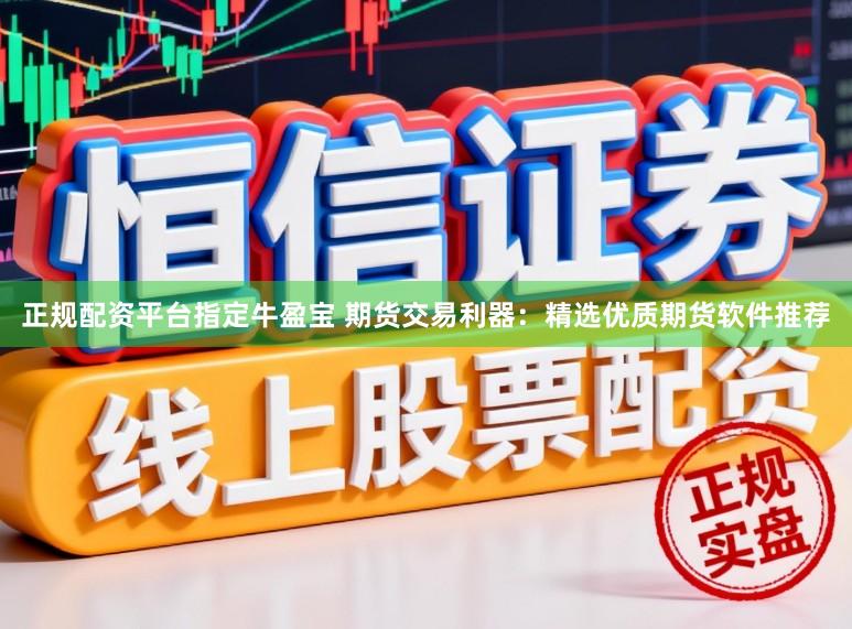 正规配资平台指定牛盈宝 期货交易利器：精选优质期货软件推荐