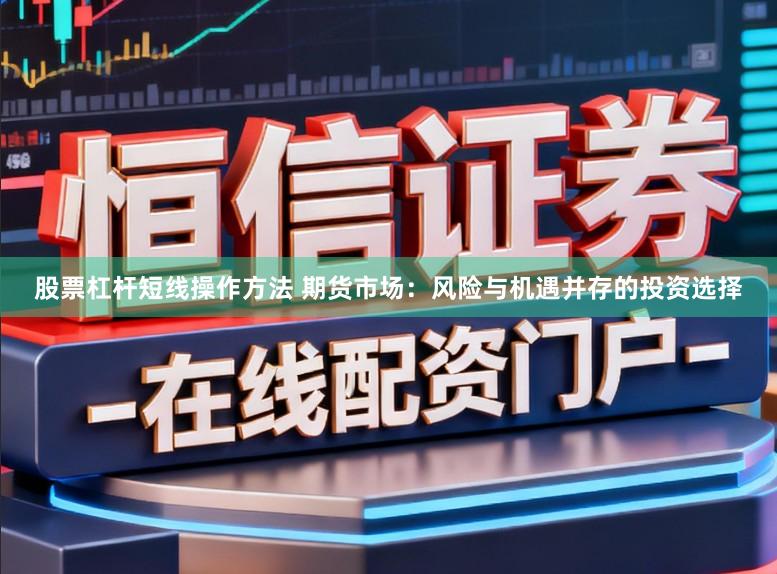 股票杠杆短线操作方法 期货市场：风险与机遇并存的投资选择
