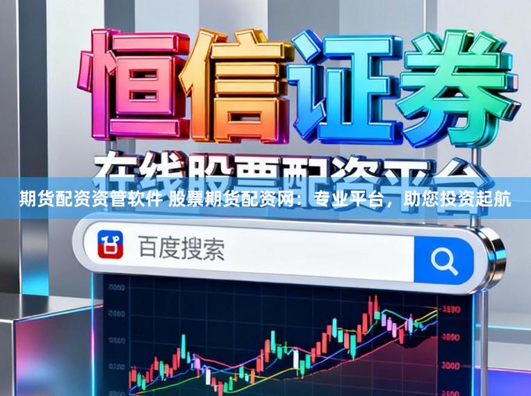 期货配资资管软件 股票期货配资网：专业平台，助您投资起航