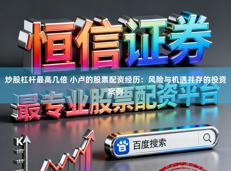 炒股杠杆最高几倍 小卢的股票配资经历：风险与机遇并存的投资案例