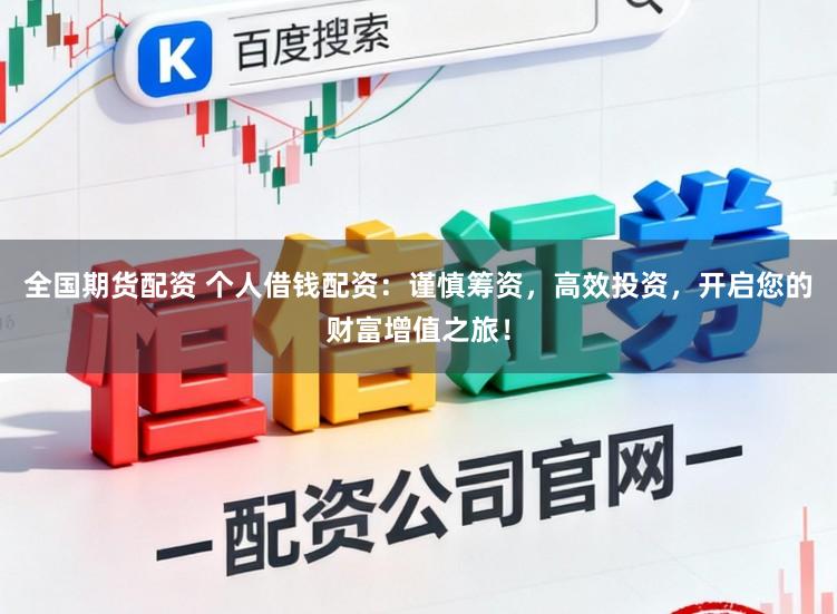 全国期货配资 个人借钱配资：谨慎筹资，高效投资，开启您的财富增值之旅！