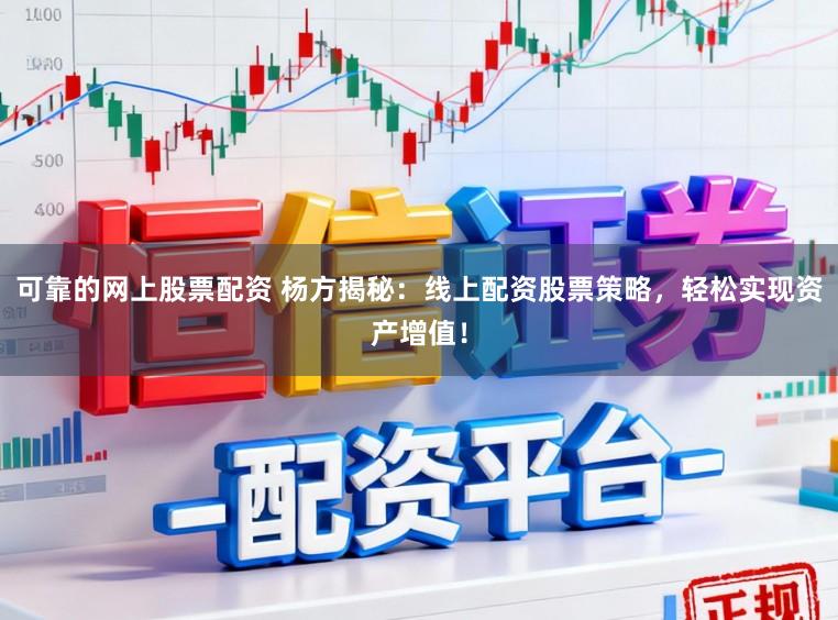 可靠的网上股票配资 杨方揭秘：线上配资股票策略，轻松实现资产增值！