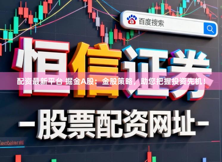 配资最新平台 掘金A股：金股策略，助您把握投资先机！