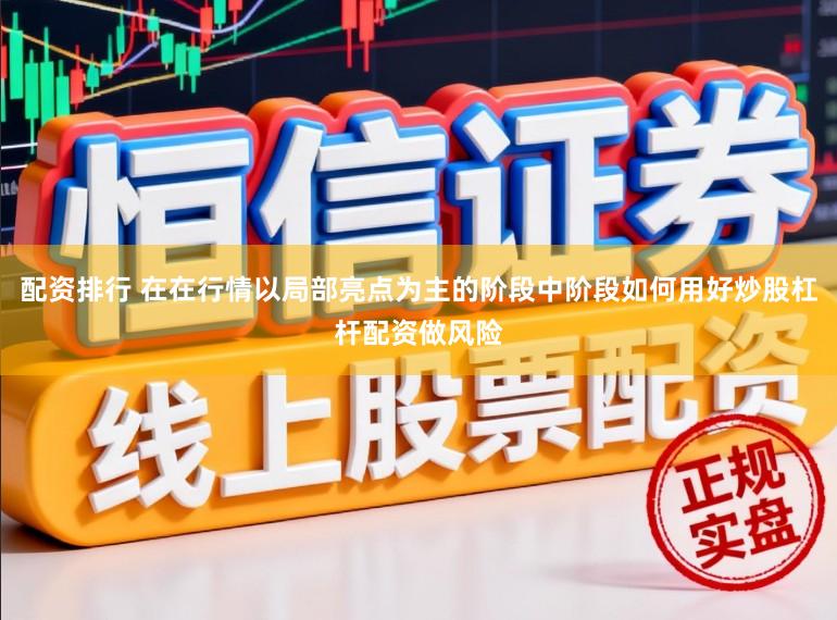 配资排行 在在行情以局部亮点为主的阶段中阶段如何用好炒股杠杆配资做风险