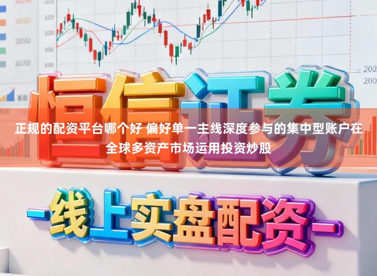 正规的配资平台哪个好 偏好单一主线深度参与的集中型账户在全球多资产市场运用投资炒股