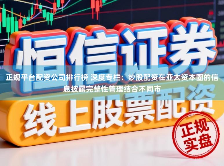 正规平台配资公司排行榜 深度专栏：炒股配资在亚太资本圈的信息披露完整性管理结合不同市