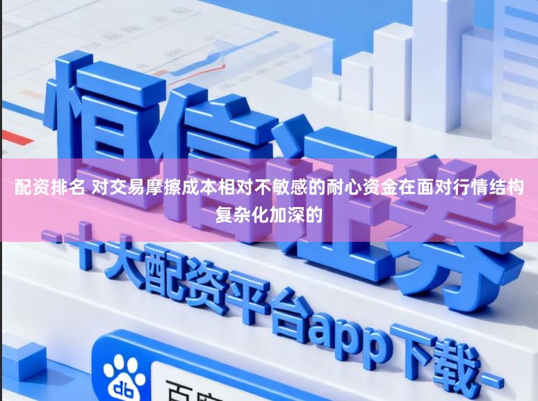 配资排名 对交易摩擦成本相对不敏感的耐心资金在面对行情结构复杂化加深的